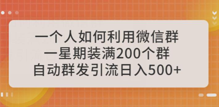 一个人如何利用微信群自动群发引流,一星期装满200个群,日入500+【揭秘】-创业信息网