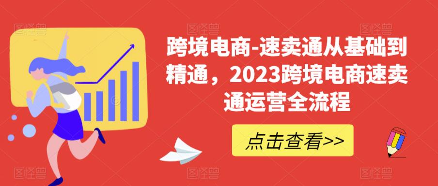 跨境电商-速卖通从基础到精通,2023跨境电商速卖通运营全流程-创业信息网