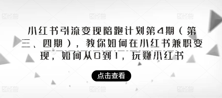 小红书引流变现陪跑计划|第4期(第三、四期),教你如何在小红书兼职变现,如何从0到1,玩赚小红书-创业信息网