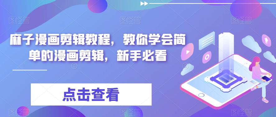 麻子漫画剪辑教程,教你学会简单的漫画剪辑,新手必看-创业信息网