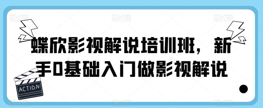 蝶欣影视解说培训班,新手0基础入门做影视解说-创业信息网