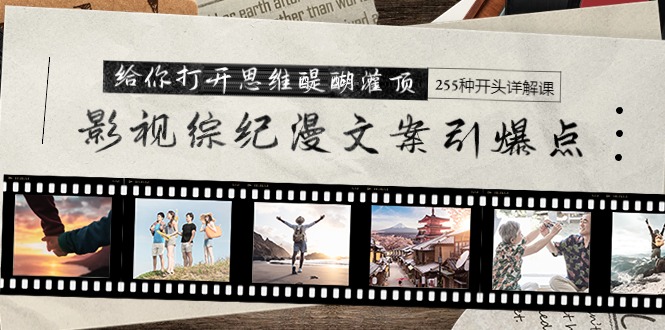 影视综纪漫文案引爆点,给你打开思维醍醐灌顶+255种开头详解课-创业信息网