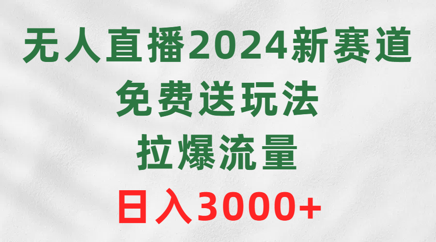 无人直播2024新赛道,免费送玩法,拉爆流量,日入3000+-创业信息网