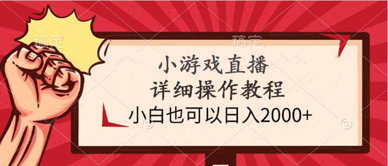 小游戏直播详细操作教程，小白也可以日入2000+-创业信息网