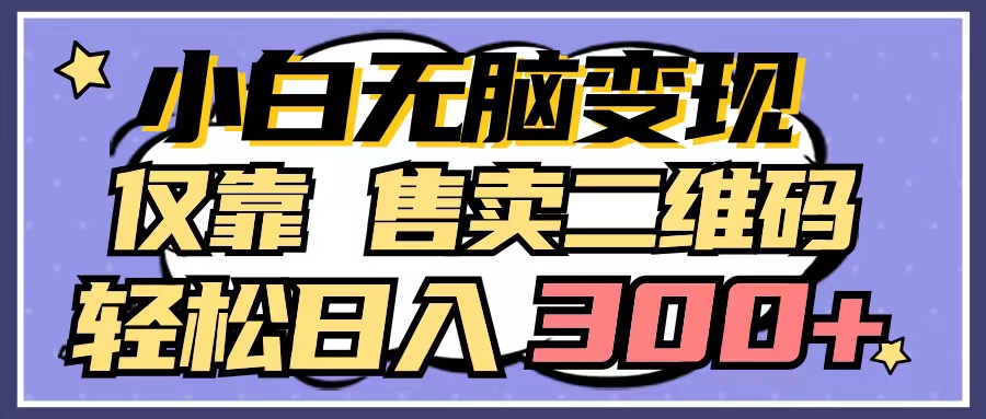 小白无脑变现，仅靠售卖二维码，轻松日入300+-创业信息网