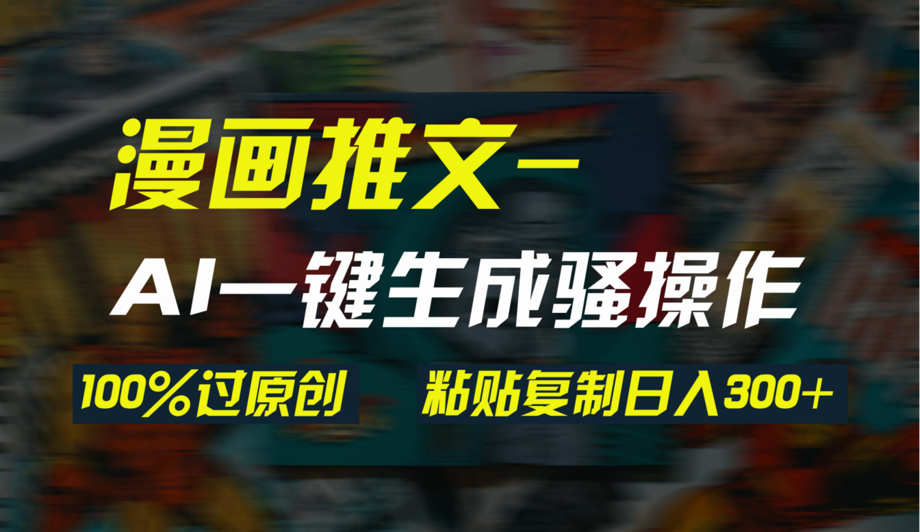 AI一键生成漫画爆款视频,3分钟1条双重去重100%过原创,粘贴复制日入300+-创业信息网