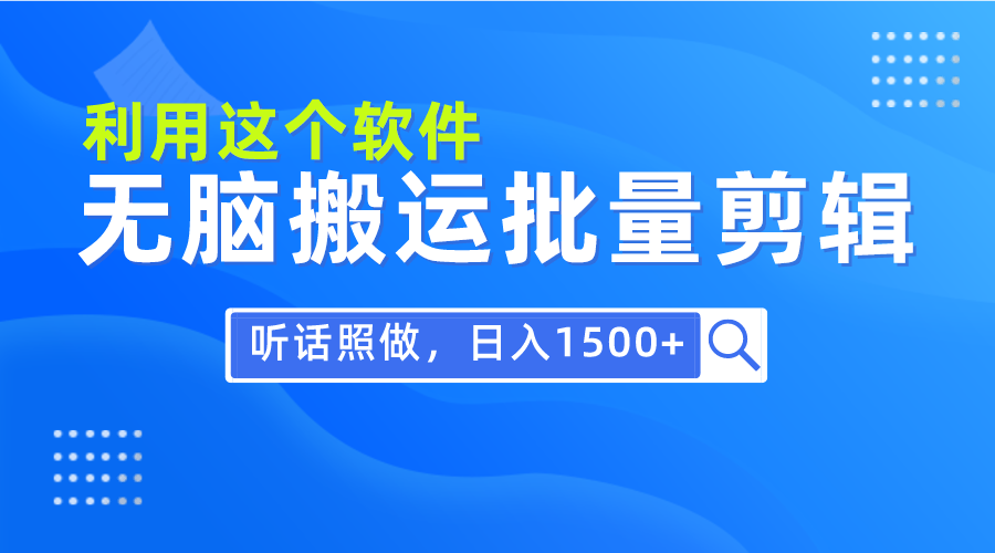 每天30分钟，0基础用软件无脑搬运批量剪辑，只需听话照做日入1500+-创业信息网