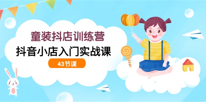 童装抖店训练营，抖音小店入门实战课-创业信息网