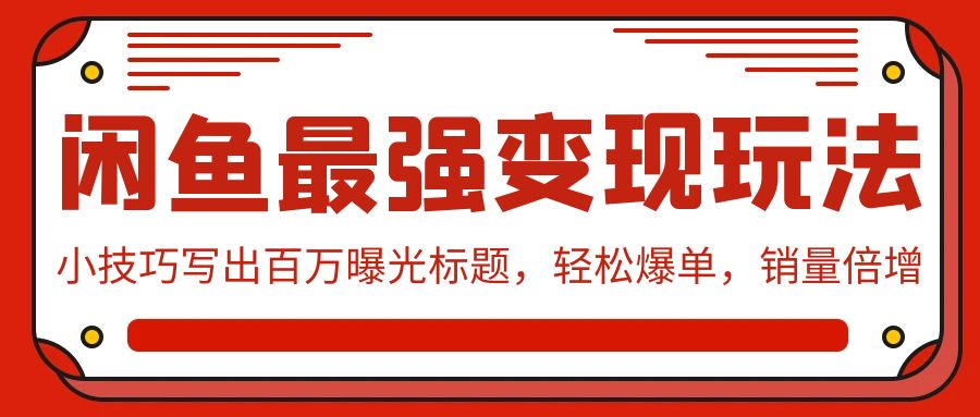 闲鱼最强变现玩法:小技巧写出百万曝光标题,轻松爆单,销量倍增-创业信息网