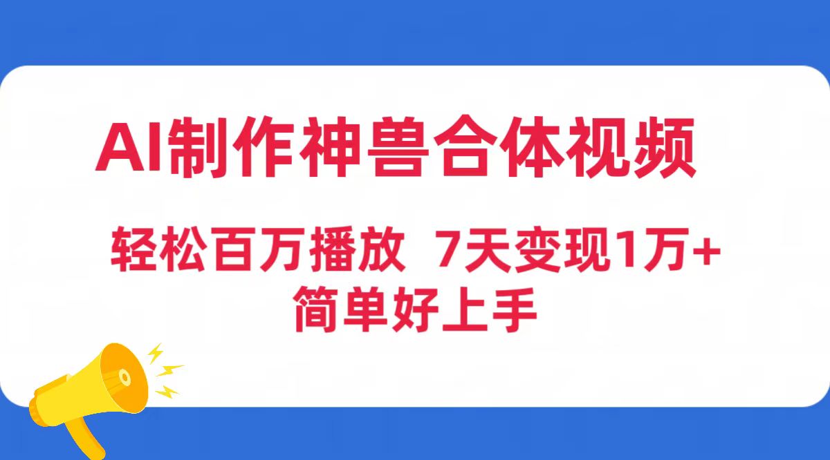 AI制作神兽合体视频,轻松百万播放,七天变现1万+简单好上手-创业信息网