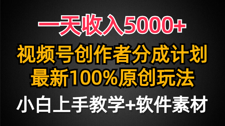 一天收入5000+,视频号创作者分成计划,最新100%原创玩法,小白也可以轻…-创业信息网
