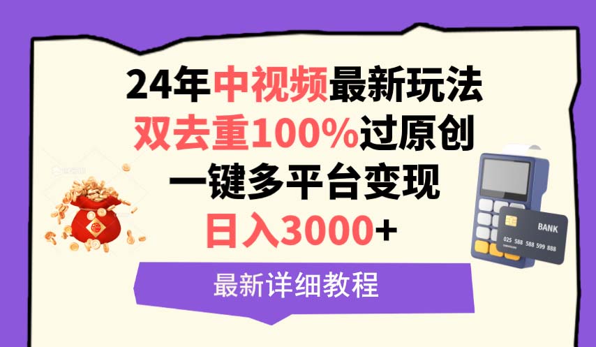 中视频24年最新玩法，双去重100%过原创，日入3000+一键多平台变现-创业信息网