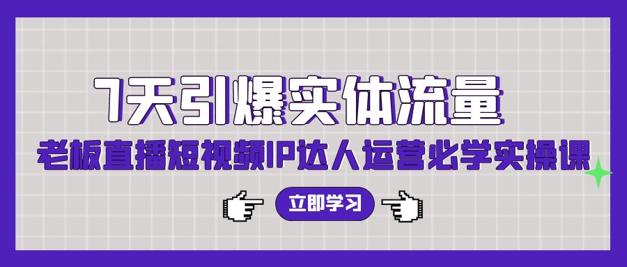 7天引爆实体流量,老板直播短视频IP达人运营必学实操课-创业信息网