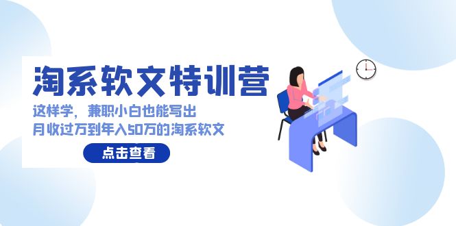 淘系软文特训营:这样学,兼职小白也能写出月收过万到年入50万的淘系软文-创业信息网