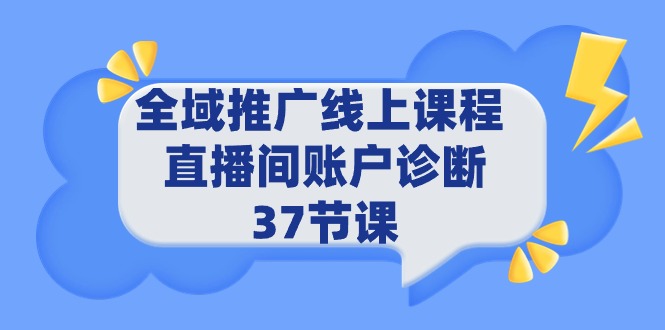 全域推广线上课程 _ 直播间账户诊断 37节课-创业信息网
