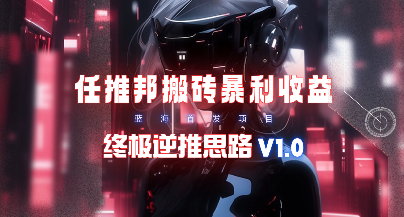 【限时蓝海】任推邦搬砖暴利吃收益_终极逆推思路V1.0-创业信息网
