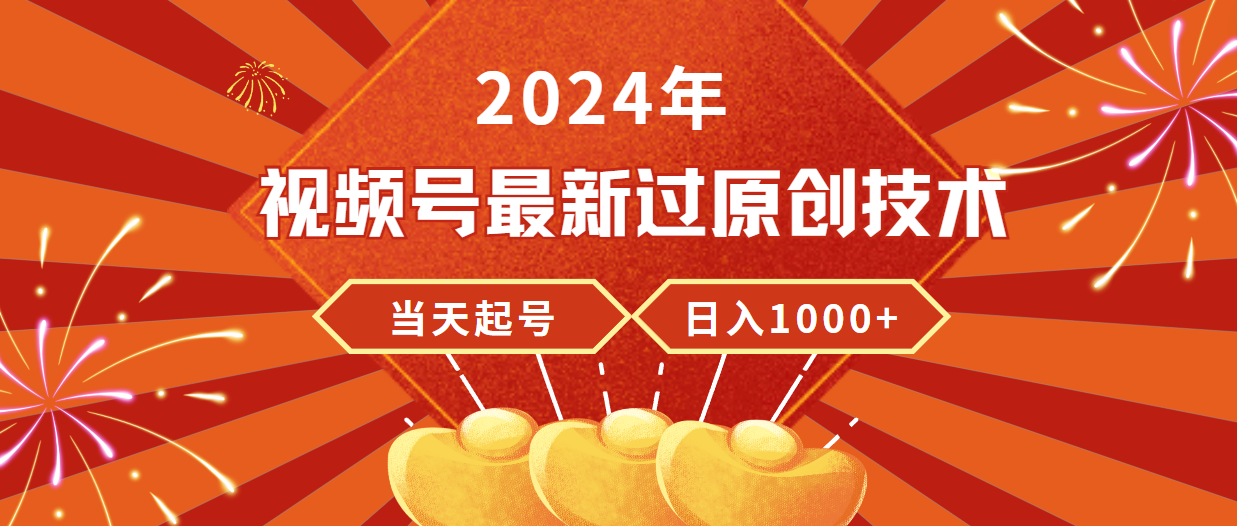2024年视频号最新过原创技术,当天起号,收入稳定,日入1000+-创业信息网