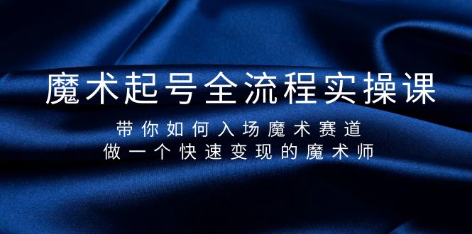 魔术起号全流程实操课,带你如何入场魔术赛道,做一个快速变现的魔术师-创业信息网