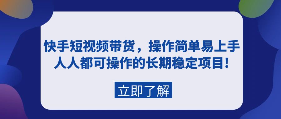 快手短视频带货，操作简单易上手，人人都可操作的长期稳定项目!-创业信息网