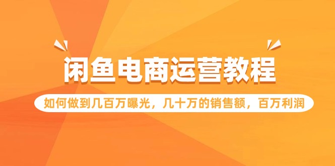 闲鱼电商运营教程:如何做到几百万曝光,几十万的销售额,百万利润-创业信息网