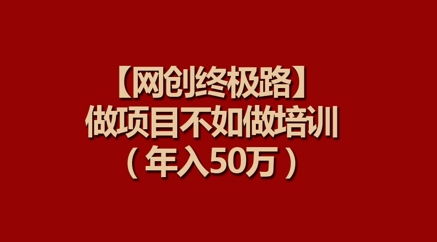 【网创终极路】做项目不如做项目培训,年入50万-创业信息网