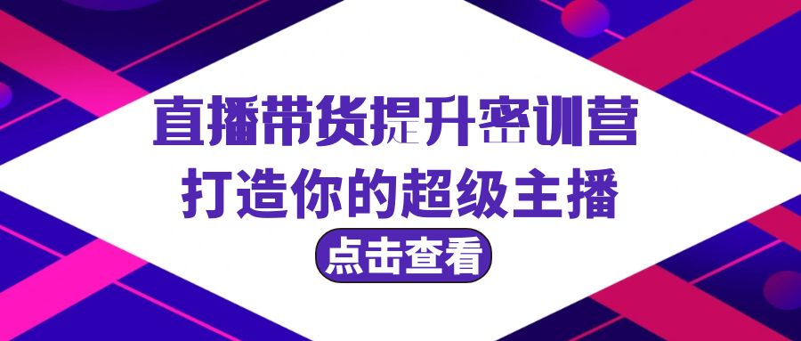 直播带货提升特训营，打造你的超级主播-创业信息网