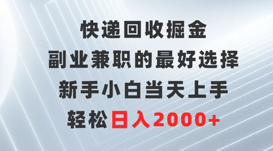 快递回收掘金，副业兼职的最好选择，新手小白当天上手，轻松日入2000+-创业信息网