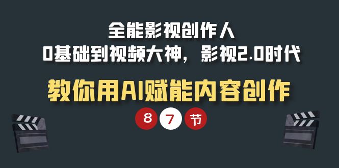 全能-影视 创作人,0基础到视频大神,影视2.0时代,教你用AI赋能内容创作-创业信息网