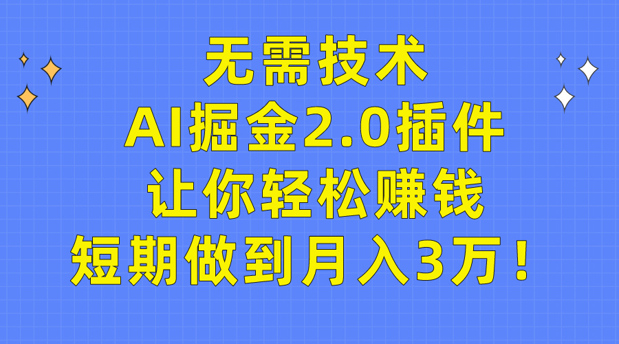无需技术，AI掘金2.0插件让你轻松赚钱，短期做到月入3万！-创业信息网