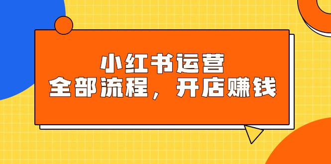 小红书运营全部流程,掌握小红书玩法规则,开店赚钱-创业信息网