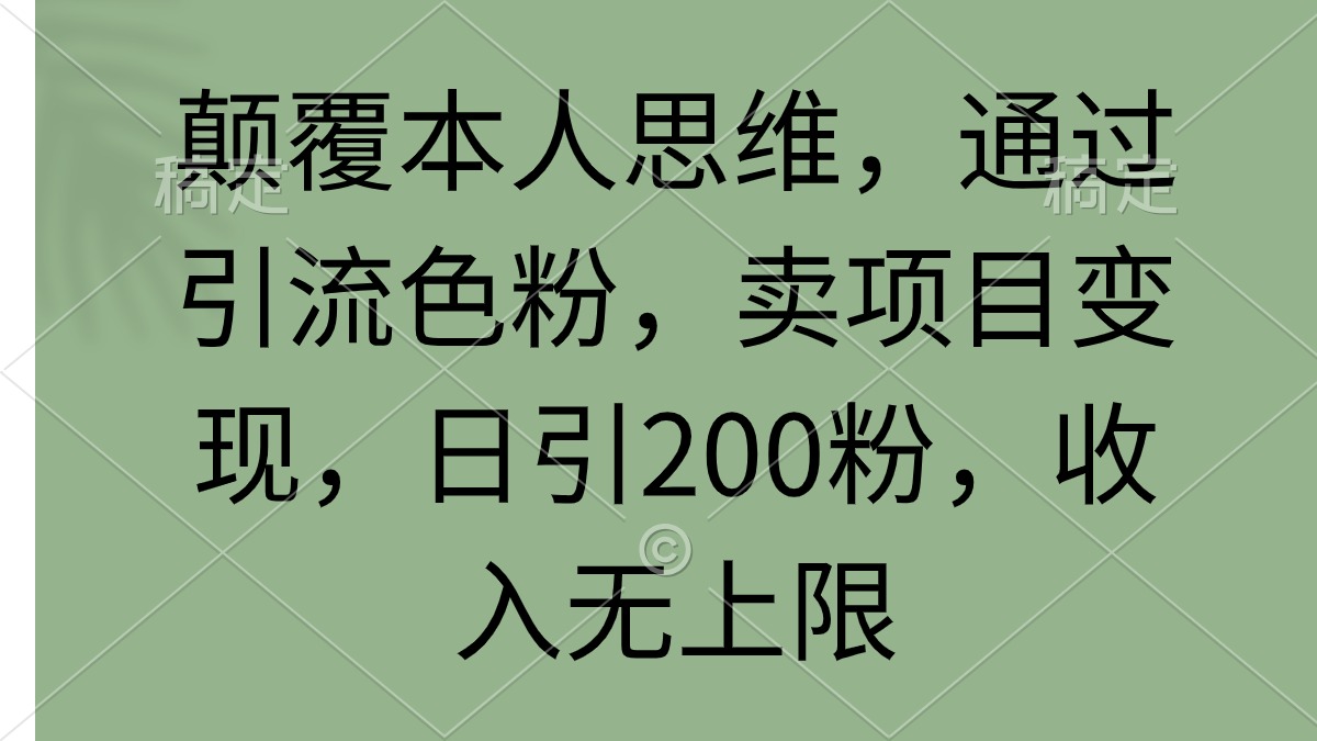 颠覆本人思维,通过引流色粉,卖项目变现,日引200粉,收入无上限-创业信息网