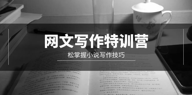 网文-写作特训营,松掌握小说写作技巧-创业信息网