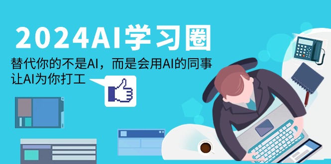 2024-AI-学习圈:替代你的不是AI,而是会用AI的同事,让AI为你打工-创业信息网