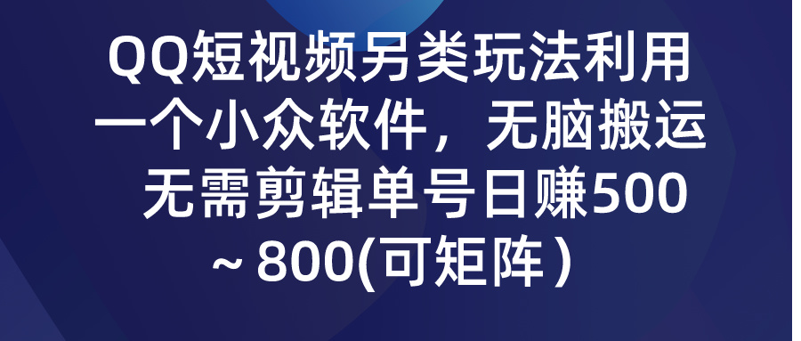 QQ短视频另类玩法,利用一个小众软件,无脑搬运,无需剪辑单号日赚500~…-创业信息网