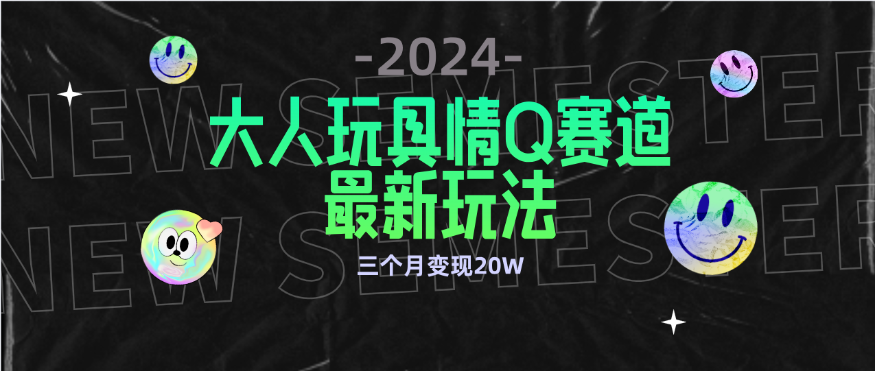 全新大人玩具情Q赛道合规新玩法 零投入 不封号流量多渠道变现 3个月变现20W-创业信息网