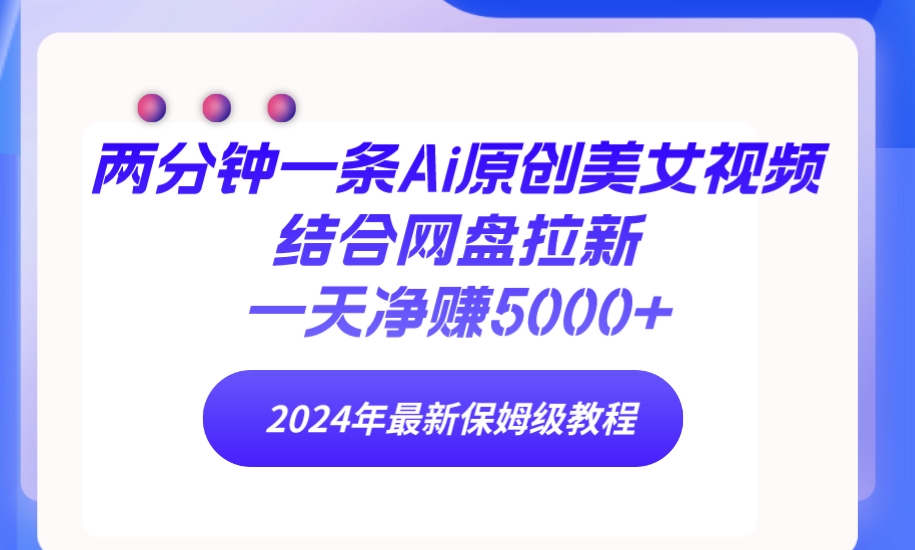 两分钟一条Ai原创美女视频结合网盘拉新,一天净赚5000+ 24年最新保姆级教程-创业信息网