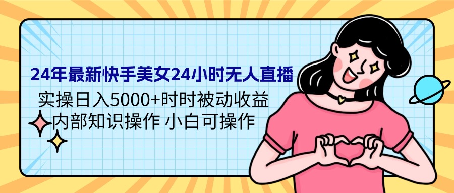 24年最新快手美女24小时无人直播 实操日入5000+时时被动收益 内部知识操…-创业信息网