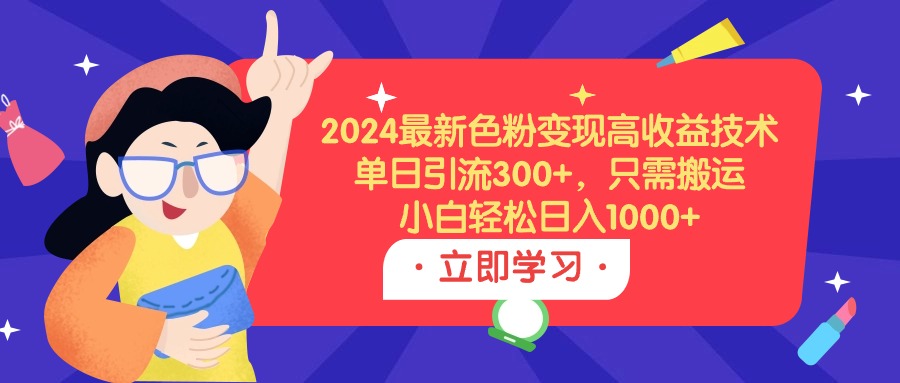 2024最新色粉变现高收益技术,单日引流300+,只需搬运,小白轻松日入1000+-创业信息网