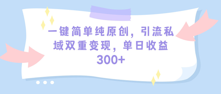 一键简单纯原创，引流私域双重变现，单日收益300+-创业信息网