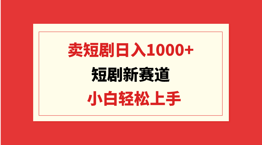短剧新赛道:卖短剧日入1000+,小白轻松上手,可批量-创业信息网