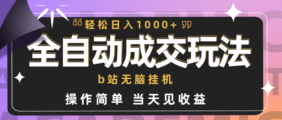 全自动成交 b站无脑挂机 小白闭眼操作 轻松日入1000+ 操作简单 当天见收益-创业信息网