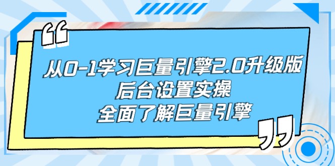 从0-1学习巨量引擎-2.0升级版后台设置实操,全面了解巨量引擎-创业信息网