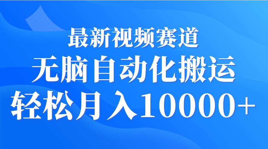 最新视频赛道 无脑自动化搬运 轻松月入10000+-创业信息网