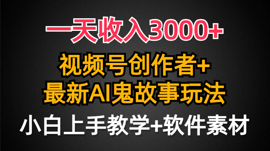 一天收入3000+,视频号创作者AI创作鬼故事玩法,条条爆流量,小白也能轻…-创业信息网
