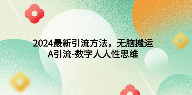 2024最新引流方法，无脑搬运，A引流-数字人人性思维-创业信息网