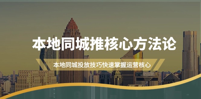 本地同城·推核心方法论，本地同城投放技巧快速掌握运营核心-创业信息网