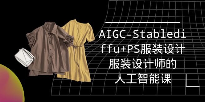 实战培训班:AIGC-Stablediffu+PS服装设计-服装设计师的人工智能课-创业信息网