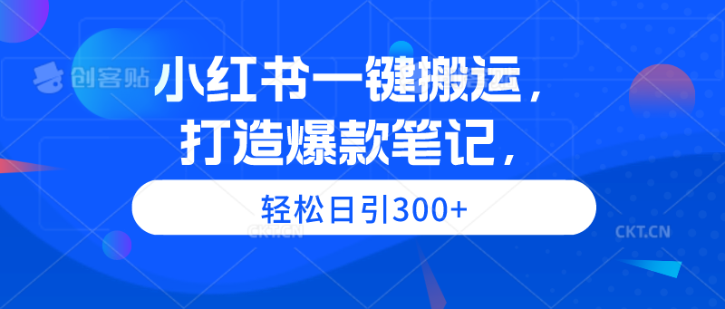 小红书一键搬运，打造爆款笔记，轻松日引300+-创业信息网