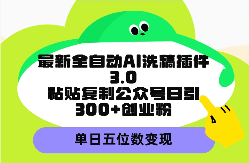 最新全自动AI洗稿插件3.0，粘贴复制公众号日引300+创业粉，单日五位数变现-创业信息网