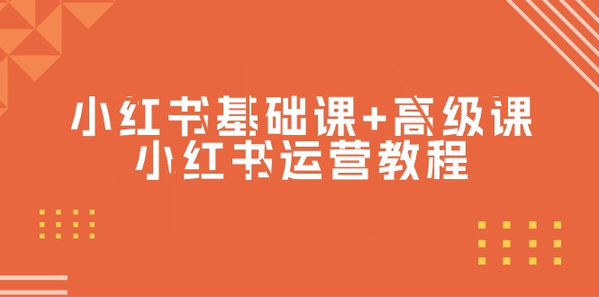 小红书基础课+高级课-小红书运营教程-创业信息网